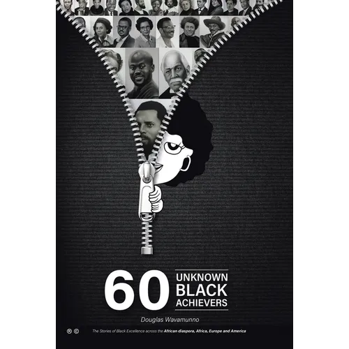 60 Unknown Black Achievers: The Stories of Black Excellence Across the African Diaspora, Africa, Europe and America