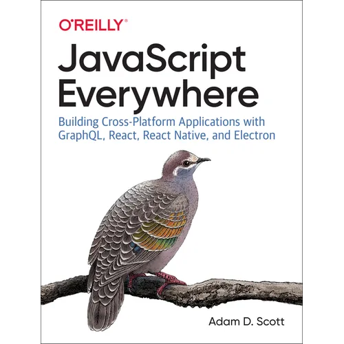 JavaScript Everywhere: Building Cross-Platform Applications with Graphql, React, React Native, and Electron