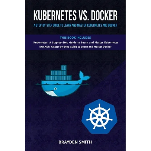 Kubernetes Vs. Docker: A Step-by-Step Guide to Learn and Master Kubernetes and Docker