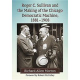 Roger C. Sullivan and the Making of the Chicago Democratic Machine, 1881-1908