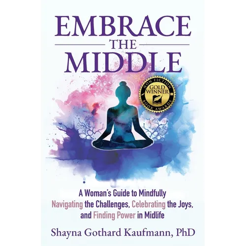 Embrace the Middle: A Woman's Guide to Mindfully Navigating the Challenges, Celebrating the Joys, and Finding Power in Midlife