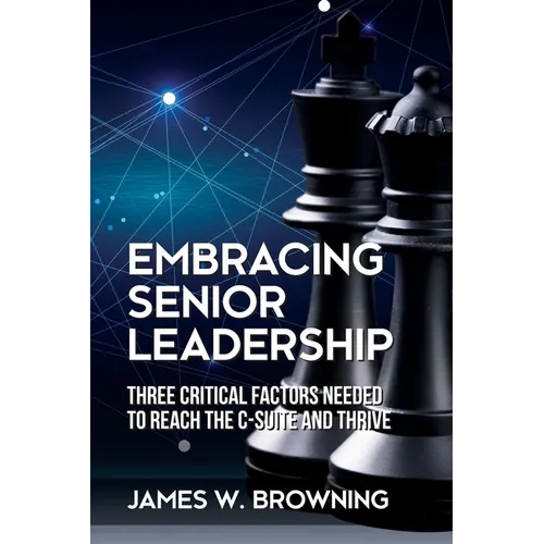 Embracing Senior Leadership: Three Critical Factors Needed to Reach the C-Suite and Thrive