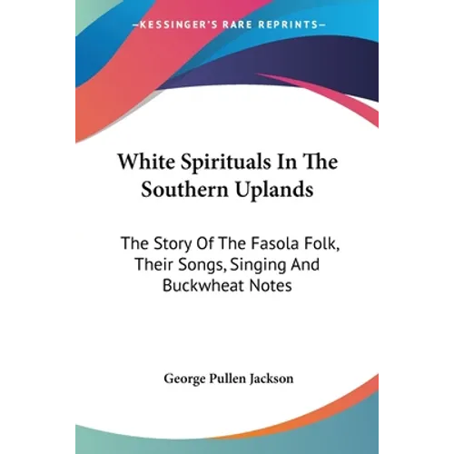 White Spirituals In The Southern Uplands: The Story Of The Fasola Folk, Their Songs, Singing And Buckwheat Notes