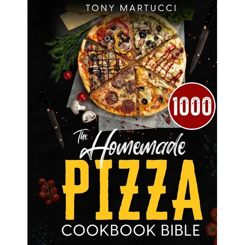 The Homemade Pizza Cookbook Bible: Learn the Italian Secrets for Making Perfect Pizza at Home. Discover 1000 Days Mouthwatering Recipes for Every Kind