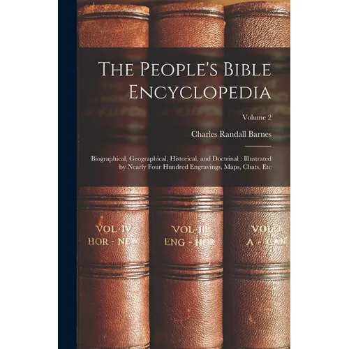 The People's Bible Encyclopedia: Biographical, Geographical, Historical, and Doctrinal: Illustrated by Nearly Four Hundred Engravings, Maps, Chats, Et
