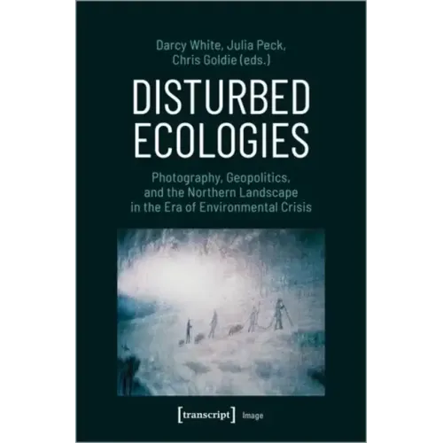Disturbed Ecologies: Photography, Geopolitics, and the Northern Landscape in the Era of Environmental Crisis
