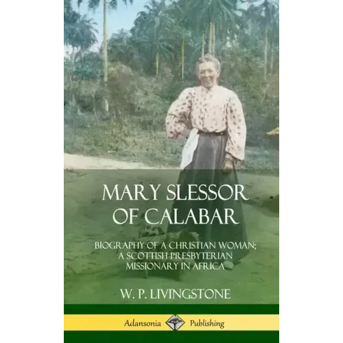 Mary Slessor of Calabar: Biography of a Christian Woman; A Scottish Presbyterian Missionary in Africa (Hardcover)