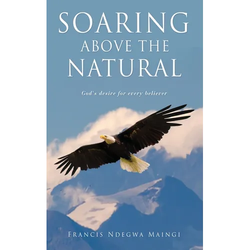 Soaring Above the Natural: God's desire for every believer