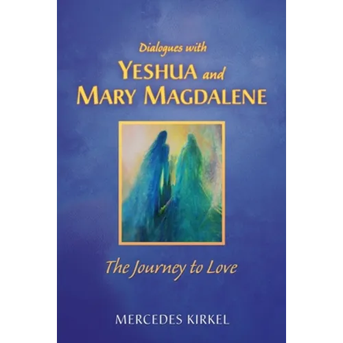 Dialogues with Yeshua and Mary Magdalene: The Journey to Love