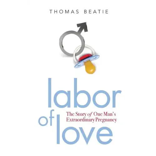 Labor of Love: The Story of One Man's Extraordinary Pregnancy