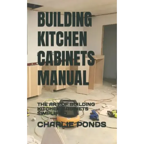 Building Kitchen Cabinets Manual: The Art of Building Kitchen Cabinets Simplified