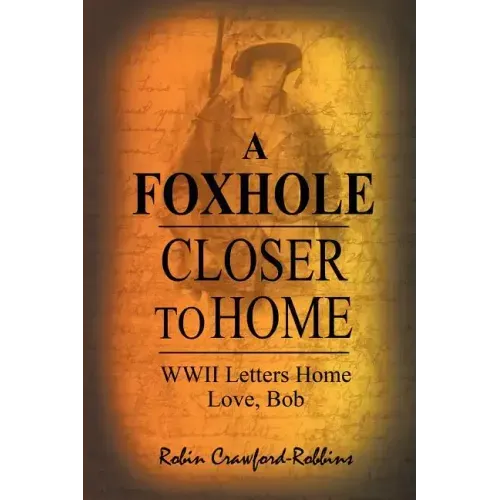 A Foxhole Closer to Home: WWII Letters Home Love, Bob