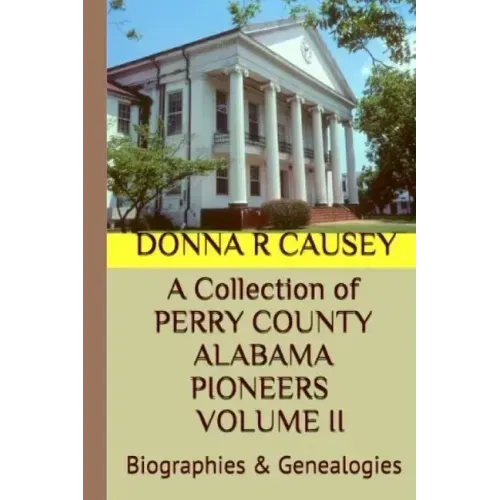 A Collection of PERRY COUNTY ALABAMA PIONEERS VOLUME II: Biographies & Genealogies
