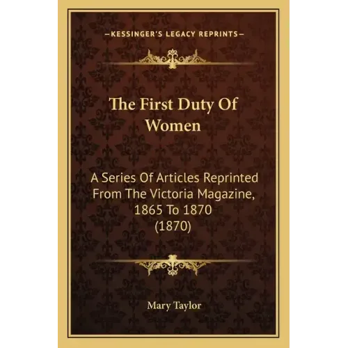 The First Duty Of Women: A Series Of Articles Reprinted From The Victoria Magazine, 1865 To 1870 (1870)