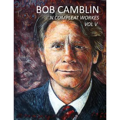 Bob Camblin N Compleat Workes: Ruminations About Life in The Late 20th Century VOL V
