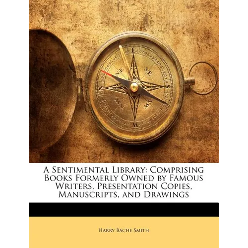 A Sentimental Library: Comprising Books Formerly Owned by Famous Writers, Presentation Copies, Manuscripts, and Drawings