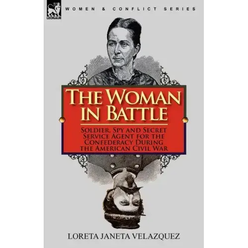 The Woman in Battle: Soldier, Spy and Secret Service Agent for the Confederacy During the American Civil War