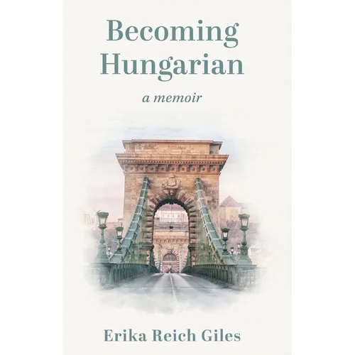 Becoming Hungarian: A Memoir