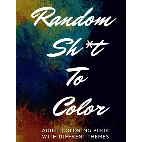 Random Sh*t To Color: Adult Coloring Book