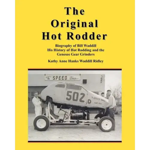 The Original Hot Rodder: Biography of Bill Waddill His History of Hot Rodding and the Genesee Gear Grinders
