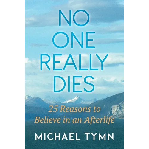 No One Really Dies: 25 Reasons to Believe in an Afterlife
