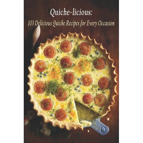 Quiche-licious: 103 Delicious Quiche Recipes for Every Occasion
