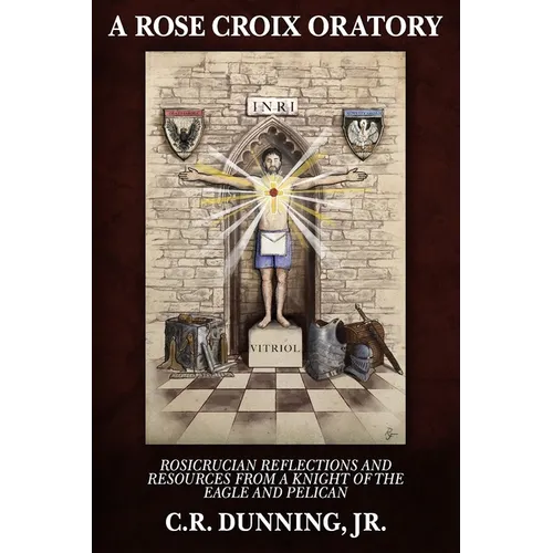 A Rose Croix Oratory: Rosicrucian Reflections and Resources from a Knight of the Eagle and Pelican
