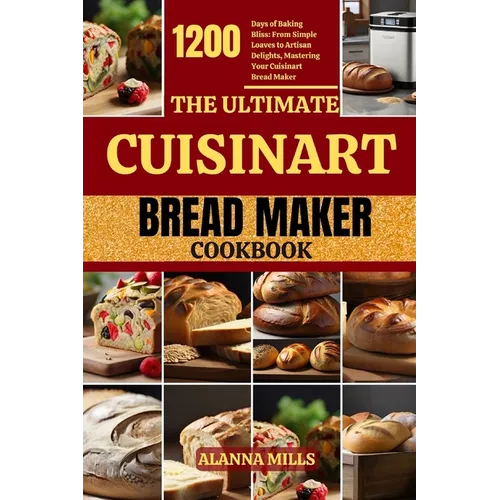 The Ultimate Cuisinart Bread Maker Cookbook: 1200 Days of Baking Bliss: From Simple Loaves to Artisan Delights, Mastering Your Cuisinart Bread Maker