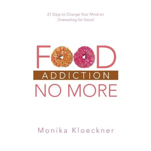 Food Addiction No More: 21 Days to Change Your Mind on Overeating for Good