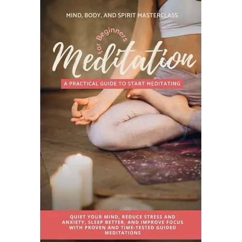 Meditation for Beginners: A Practical Guide to Start Meditating - Quiet Your Mind, Reduce Stress and Anxiety, Sleep Better, and Improve Focus with Pro
