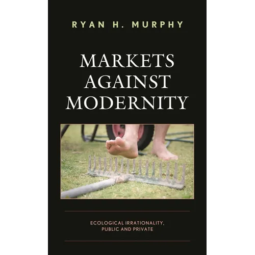 Markets Against Modernity: Ecological Irrationality, Public and Private