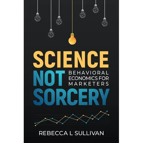 Science, Not Sorcery: Behavioral Economics for Marketers