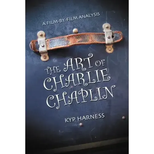 The Art of Charlie Chaplin: A Film-By-Film Analysis