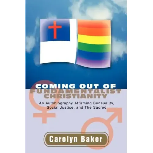 Coming out of Fundamentalist Christianity: An Autobiography Affirming Sensuality, Social Justice, and The Sacred