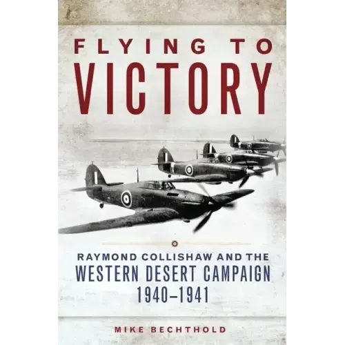 Flying to Victory, Volume 58: Raymond Collishaw and the Western Desert Campaign, 1940-1941