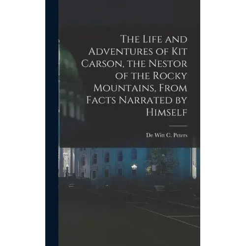 The Life and Adventures of Kit Carson, the Nestor of the Rocky Mountains, from Facts Narrated by Himself
