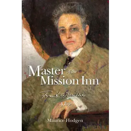 Master of the Mission Inn: : Frank A. Miller, A Life.
