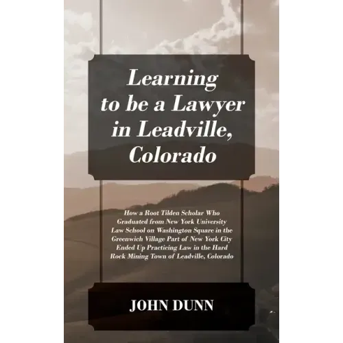 Learning to be a Lawyer in Leadville, Colorado: How a Root Tilden Scholar Who Graduated from New York University Law School on Washington Square in th