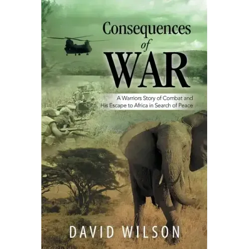 Consequences of War: A Warriors Story of Combat and His Escape to Africa in Search of Peace