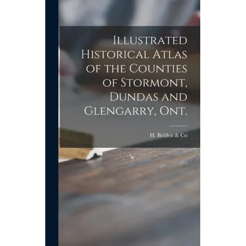 Illustrated Historical Atlas of the Counties of Stormont, Dundas and Glengarry, Ont. [microform]