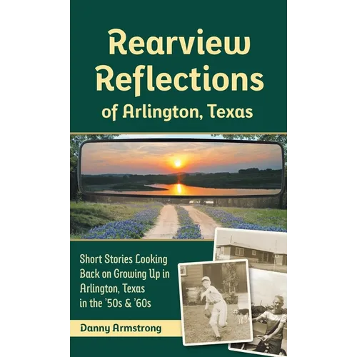 Rearview Reflections of Arlington, Texas: Short Stories Looking Back on Growing Up in Arlington, Texas in the '50s & '60s