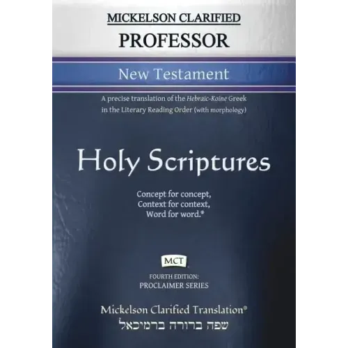 Mickelson Clarified Professor New Testament, MCT: A precise translation of the Hebraic-Koine Greek in the Literary Reading Order (with morphology)