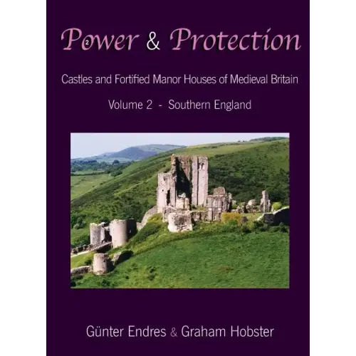 Power and Protection: Castles and Fortified Manor Houses of Medieval Britain - Volume 2 - Southern England