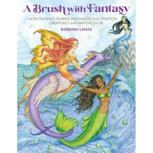 Brush with Fantasy: How to Paint Fairies, Mermaids and Magical Creatures with Watercolor