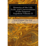 Memoirs of the Life, Exile, and Conversations of the Emperor Napoleon Volume II - Paperback