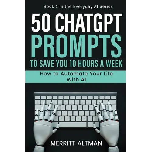 50 ChatGPT Prompts to Save You 10 Hours a Week: How to Automate Your Life with AI