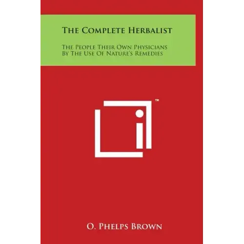 The Complete Herbalist: The People Their Own Physicians By The Use Of Nature's Remedies