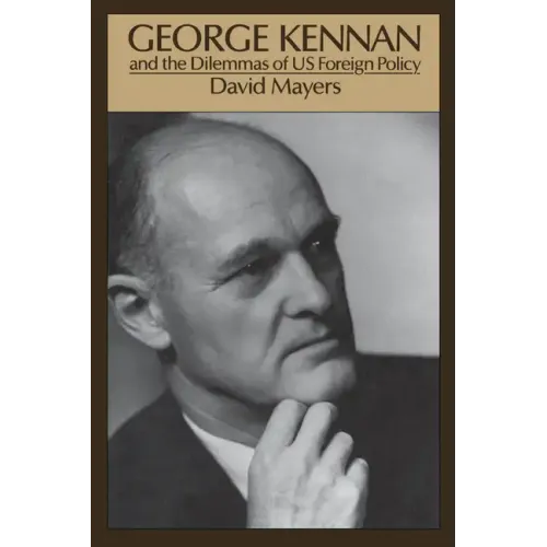 George Kennan: And the Dilemmas of Us Foreign Policy