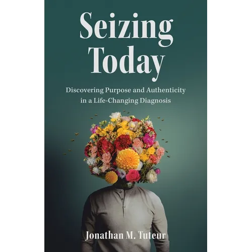Seizing Today: Discovering Purpose and Authenticity in a Life-Changing Diagnosis