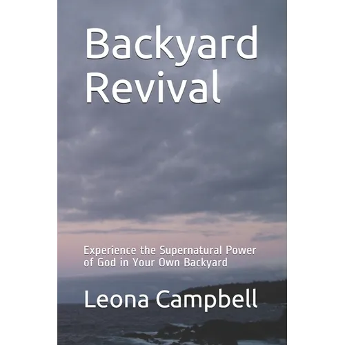 Backyard Revival: Experience the Supernatural Power of God in Your Own Backyard